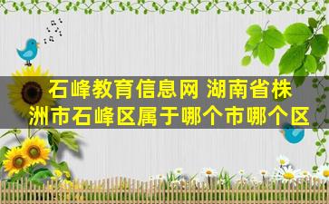 石峰教育信息网 湖南省株洲市石峰区属于哪个市哪个区